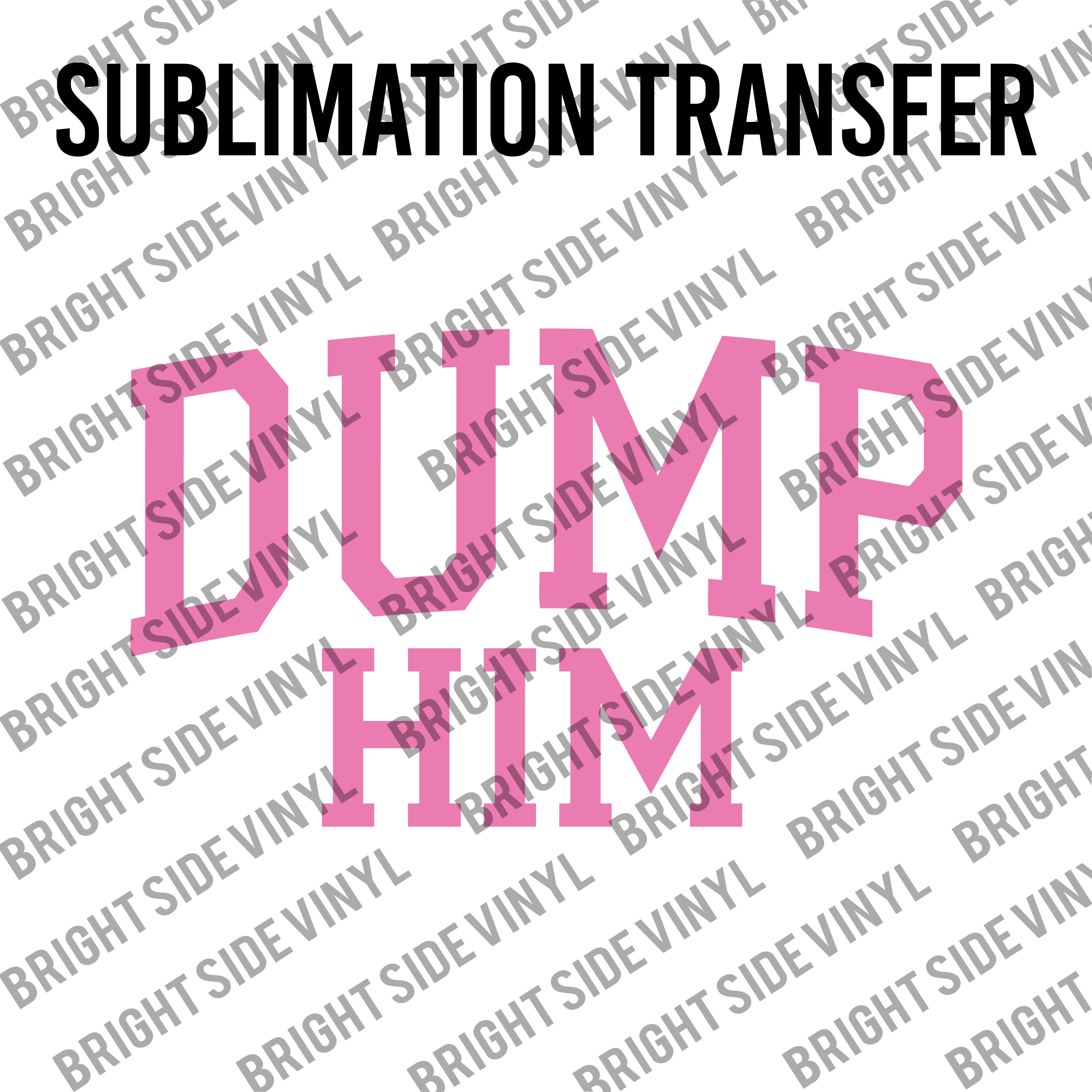 Transfer Him Dump Him (Sublimation Transfer) – Bright Side Vinyl